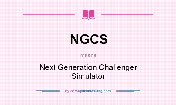 What does NGCS mean? It stands for Next Generation Challenger Simulator