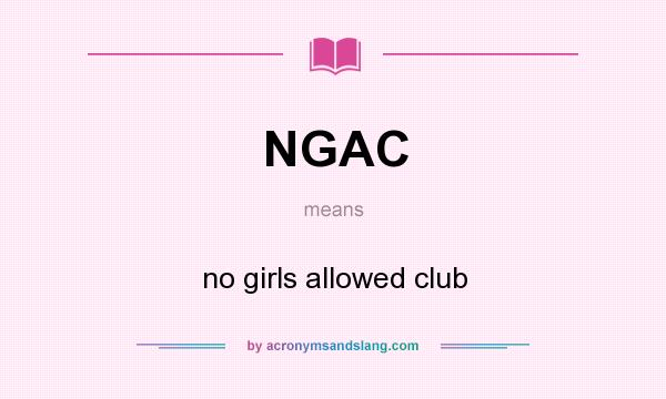 What does NGAC mean? It stands for no girls allowed club