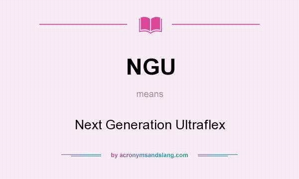 What does NGU mean? It stands for Next Generation Ultraflex