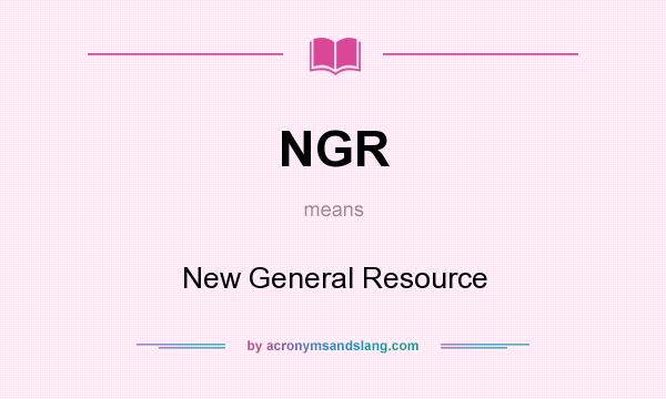 What does NGR mean? It stands for New General Resource