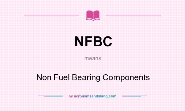 What does NFBC mean? It stands for Non Fuel Bearing Components