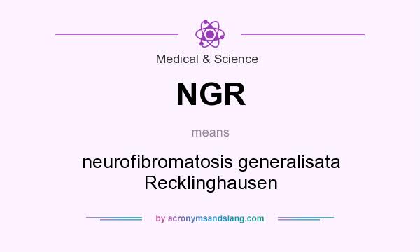 What does NGR mean? It stands for neurofibromatosis generalisata Recklinghausen