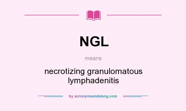 What does NGL mean? It stands for necrotizing granulomatous lymphadenitis