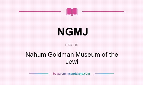 What does NGMJ mean? It stands for Nahum Goldman Museum of the Jewi