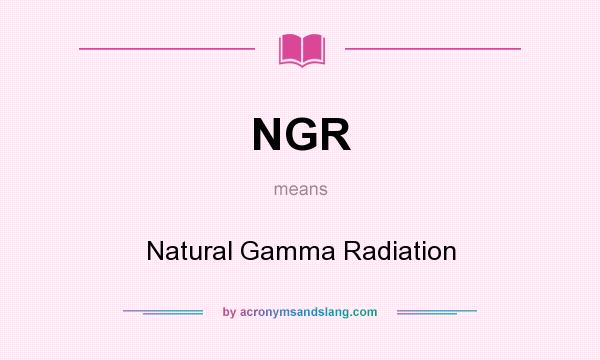 What does NGR mean? It stands for Natural Gamma Radiation