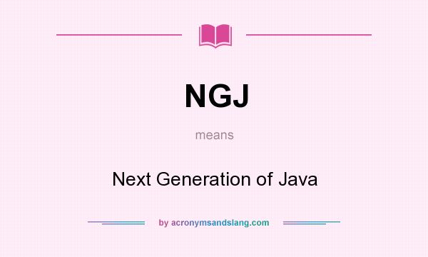What does NGJ mean? It stands for Next Generation of Java