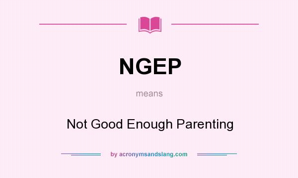 What does NGEP mean? It stands for Not Good Enough Parenting
