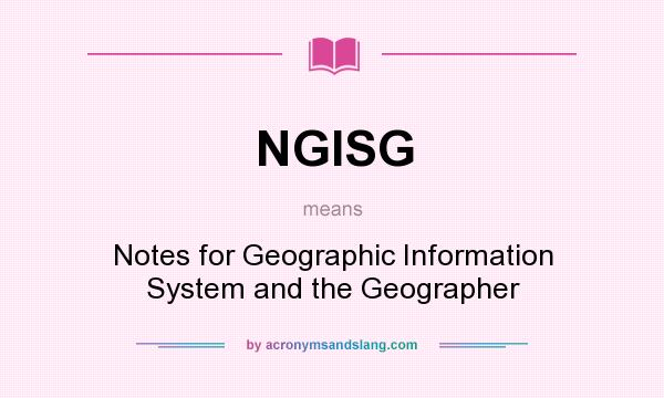 What does NGISG mean? It stands for Notes for Geographic Information System and the Geographer