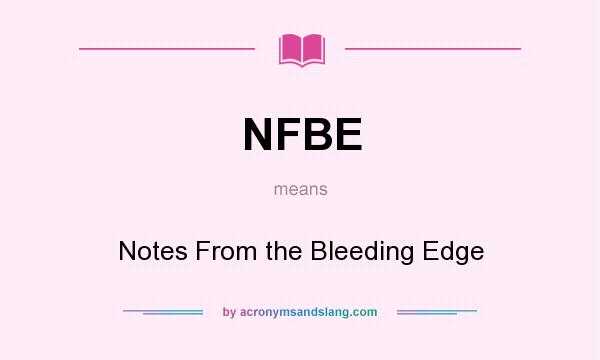 What does NFBE mean? It stands for Notes From the Bleeding Edge