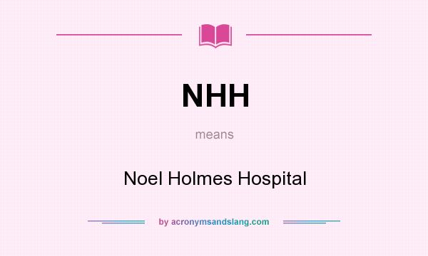 What does NHH mean? It stands for Noel Holmes Hospital
