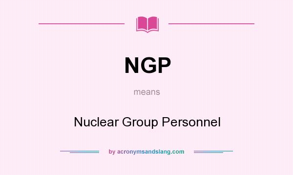What does NGP mean? It stands for Nuclear Group Personnel