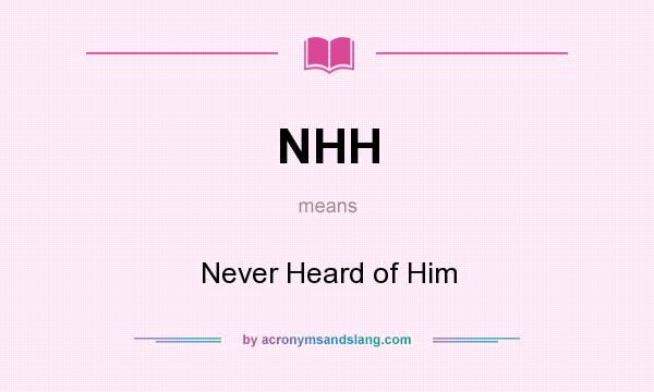 What does NHH mean? It stands for Never Heard of Him