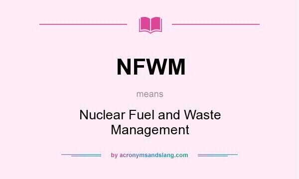 What does NFWM mean? It stands for Nuclear Fuel and Waste Management