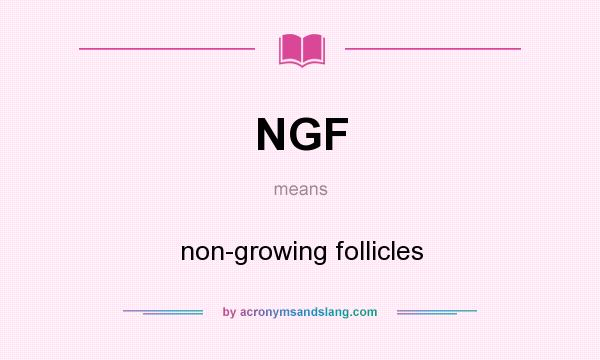 What does NGF mean? It stands for non-growing follicles