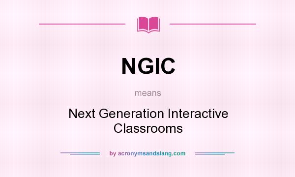 What does NGIC mean? It stands for Next Generation Interactive Classrooms