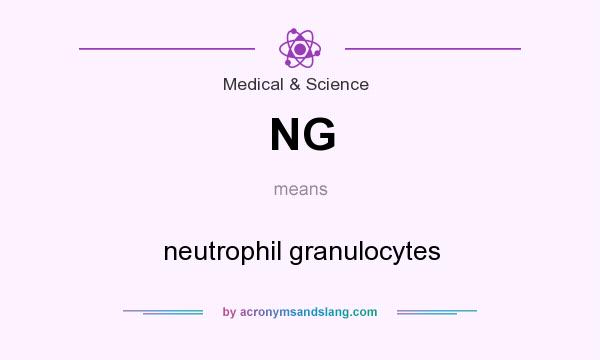 What does NG mean? It stands for neutrophil granulocytes
