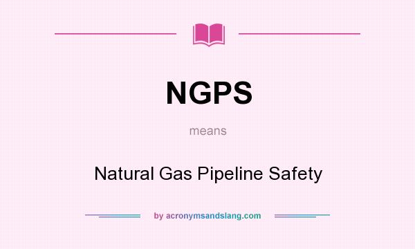 What does NGPS mean? It stands for Natural Gas Pipeline Safety