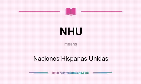 What does NHU mean? It stands for Naciones Hispanas Unidas