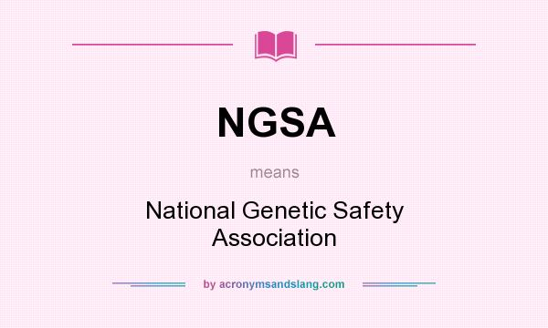 What does NGSA mean? It stands for National Genetic Safety Association