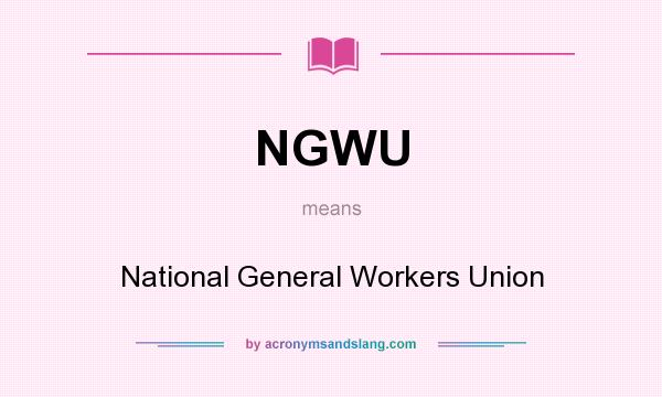 What does NGWU mean? It stands for National General Workers Union