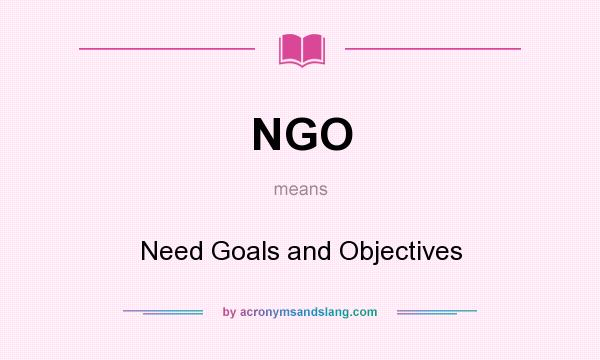 What does NGO mean? It stands for Need Goals and Objectives