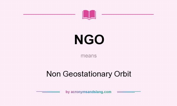 What does NGO mean? It stands for Non Geostationary Orbit