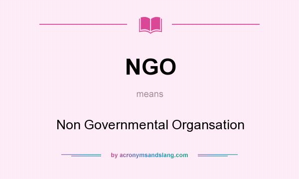 What does NGO mean? It stands for Non Governmental Organsation