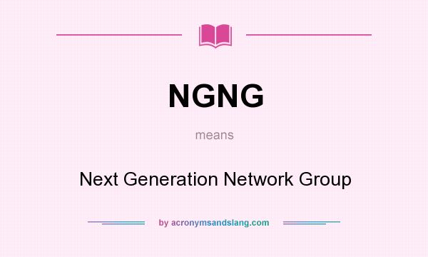 What does NGNG mean? It stands for Next Generation Network Group
