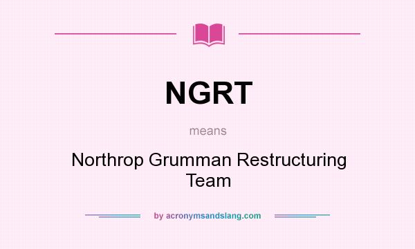 What does NGRT mean? It stands for Northrop Grumman Restructuring Team