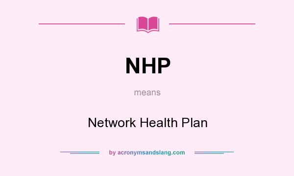 What does NHP mean? It stands for Network Health Plan