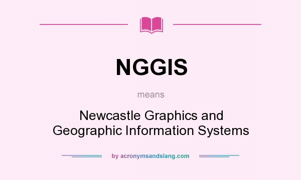 What does NGGIS mean? It stands for Newcastle Graphics and Geographic Information Systems
