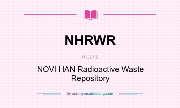 What does NHRWR mean? It stands for NOVI HAN Radioactive Waste Repository