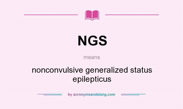 What does NGS mean? It stands for nonconvulsive generalized status epilepticus