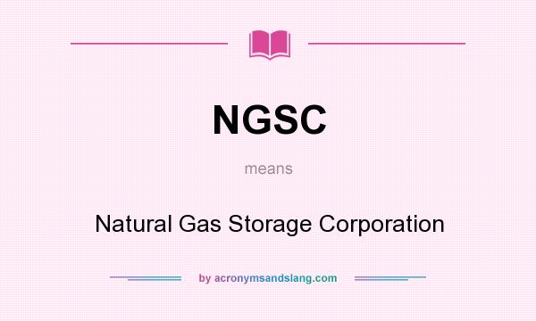 What does NGSC mean? It stands for Natural Gas Storage Corporation