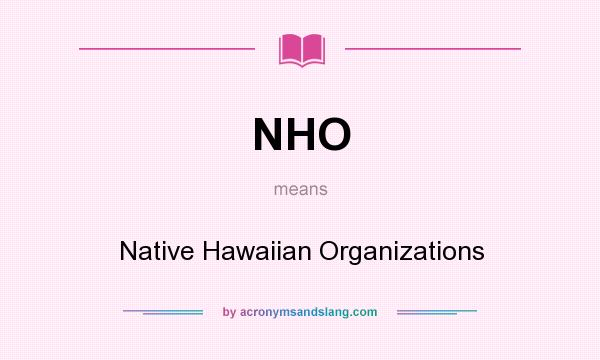 What does NHO mean? It stands for Native Hawaiian Organizations