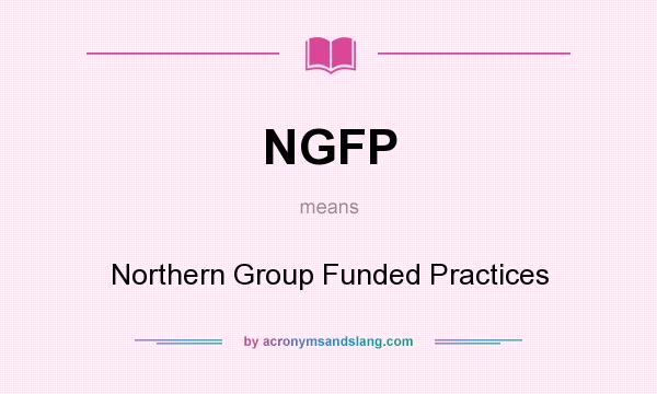 What does NGFP mean? It stands for Northern Group Funded Practices