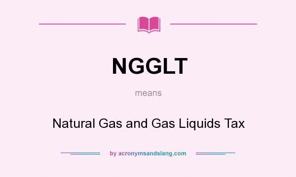 What does NGGLT mean? It stands for Natural Gas and Gas Liquids Tax