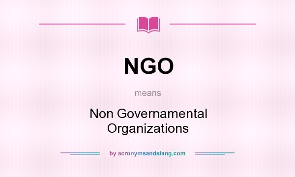 What does NGO mean? It stands for Non Governamental Organizations