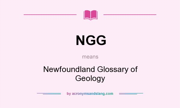 What does NGG mean? It stands for Newfoundland Glossary of Geology
