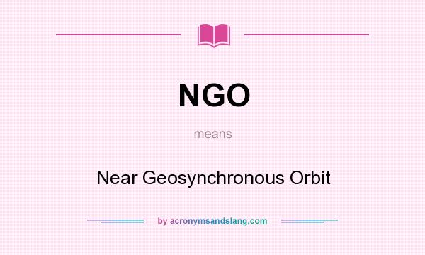 What does NGO mean? It stands for Near Geosynchronous Orbit