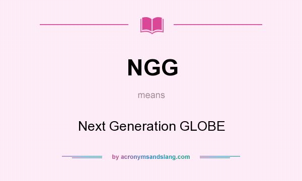 What does NGG mean? It stands for Next Generation GLOBE