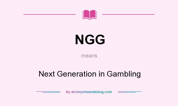 What does NGG mean? It stands for Next Generation in Gambling