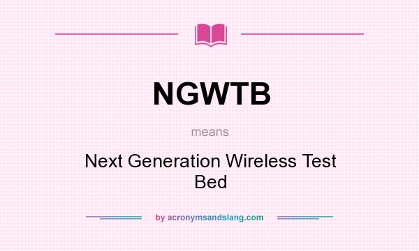 What does NGWTB mean? It stands for Next Generation Wireless Test Bed