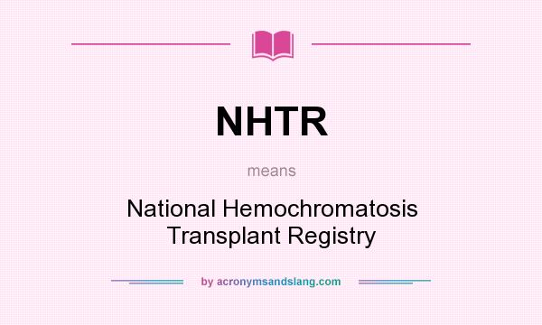What does NHTR mean? It stands for National Hemochromatosis Transplant Registry