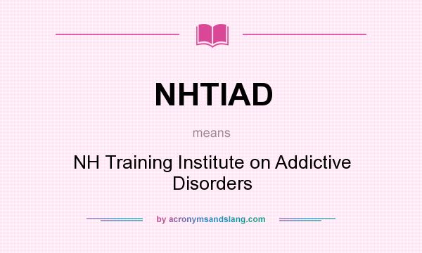 What does NHTIAD mean? It stands for NH Training Institute on Addictive Disorders