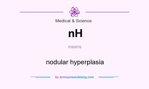 What does nH mean? It stands for nodular hyperplasia