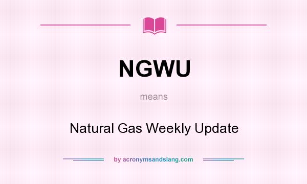 What does NGWU mean? It stands for Natural Gas Weekly Update