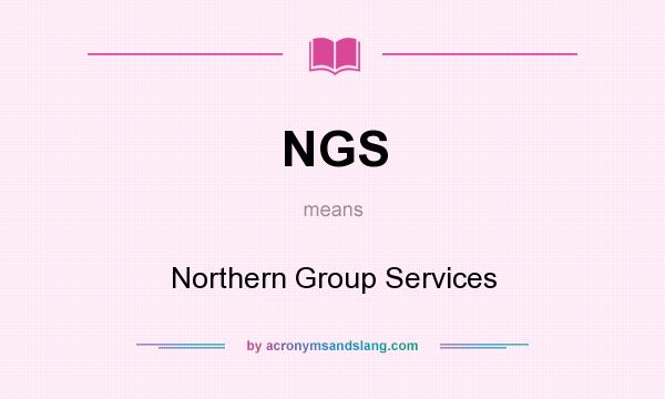 What does NGS mean? It stands for Northern Group Services