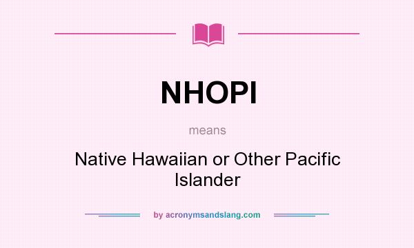 What does NHOPI mean? It stands for Native Hawaiian or Other Pacific Islander