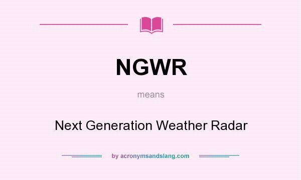 What does NGWR mean? It stands for Next Generation Weather Radar